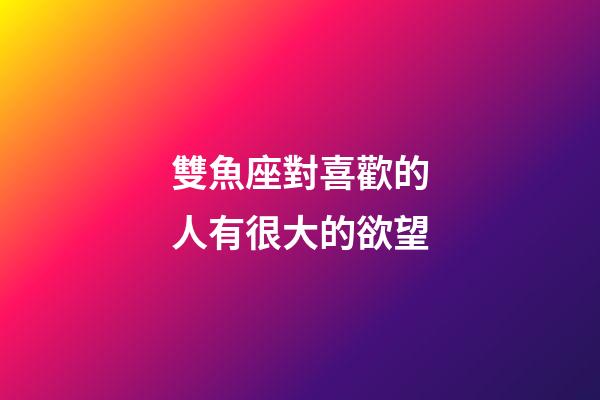 雙魚座對喜歡的人有很大的欲望-第1張-星座運勢-玄機派