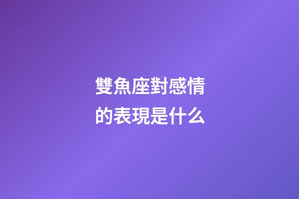雙魚座對感情的表現是什么-第1張-星座運勢-玄機派