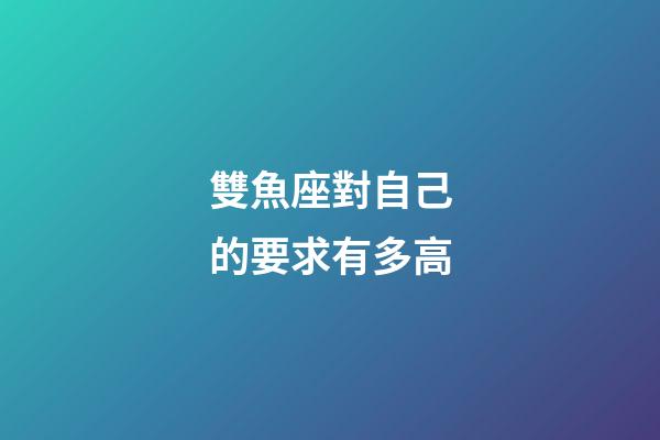 雙魚座對自己的要求有多高-第1張-星座運勢-玄機派