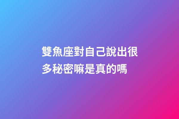 雙魚座對自己說出很多秘密嘛是真的嗎-第1張-星座運勢-玄機派