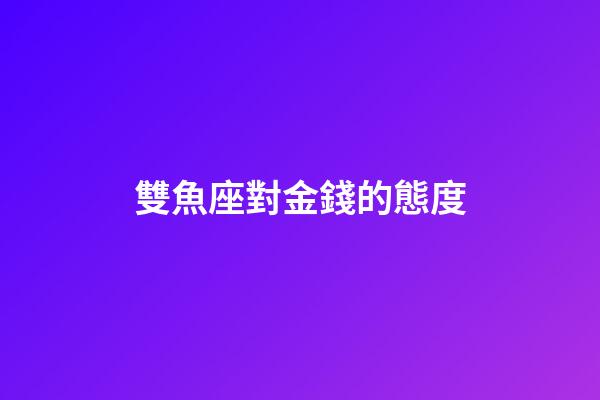 雙魚座對金錢的態度-第1張-星座運勢-玄機派