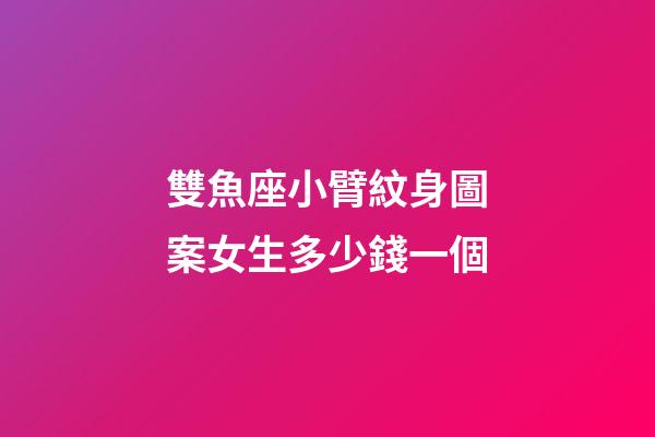 雙魚座小臂紋身圖案女生多少錢一個-第1張-星座運勢-玄機派
