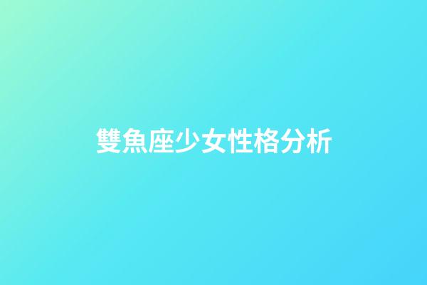 雙魚座少女性格分析-第1張-星座運勢-玄機派