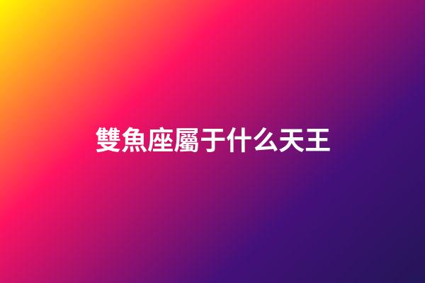 雙魚座屬于什么天王-第1張-星座運勢-玄機派