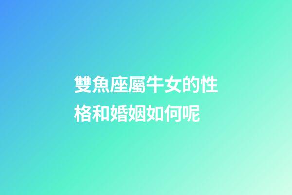 雙魚座屬牛女的性格和婚姻如何呢-第1張-星座運(yùn)勢(shì)-玄機(jī)派