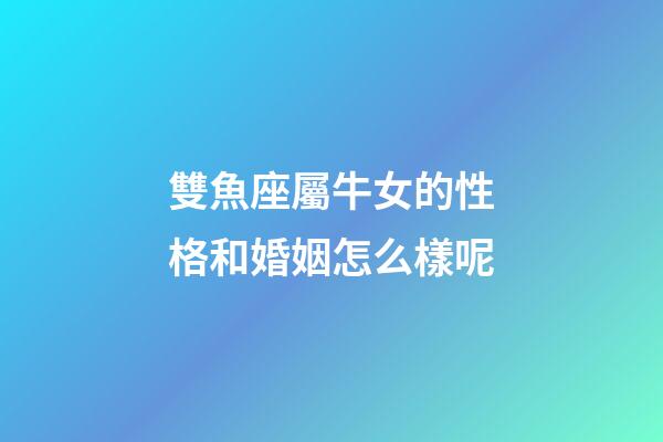 雙魚座屬牛女的性格和婚姻怎么樣呢-第1張-星座運勢-玄機派