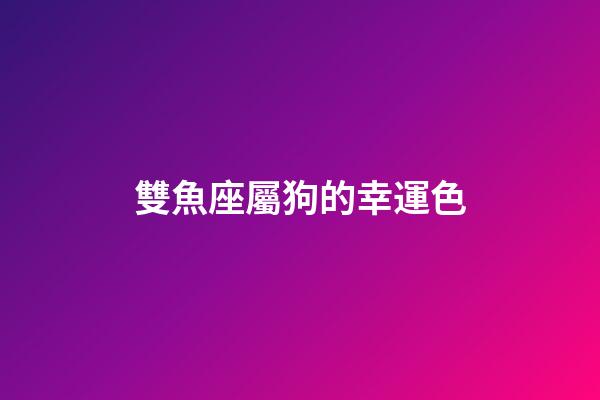 雙魚座屬狗的幸運色-第1張-星座運勢-玄機派
