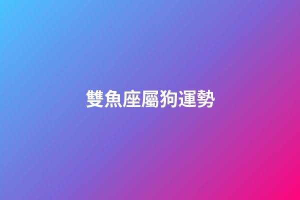 雙魚座屬狗運勢-第1張-星座運勢-玄機派