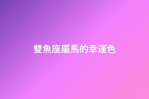 雙魚座屬馬的幸運色-第1張-星座運勢-玄機派