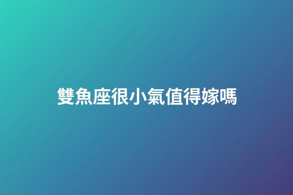 雙魚座很小氣值得嫁嗎-第1張-星座運(yùn)勢-玄機(jī)派