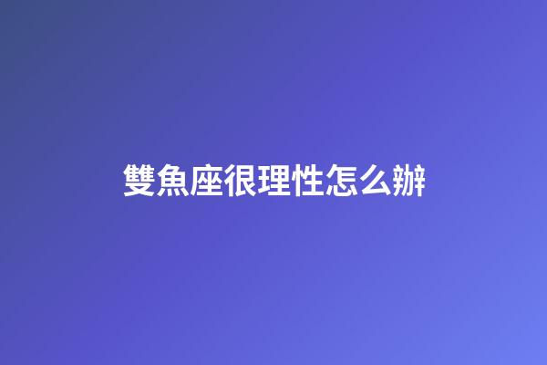 雙魚座很理性怎么辦-第1張-星座運勢-玄機派