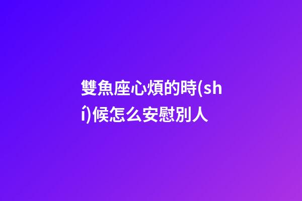 雙魚座心煩的時(shí)候怎么安慰別人-第1張-星座運(yùn)勢(shì)-玄機(jī)派