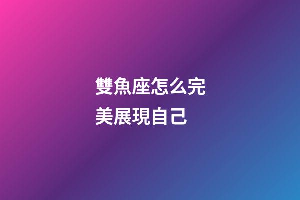 雙魚座怎么完美展現自己-第1張-星座運勢-玄機派