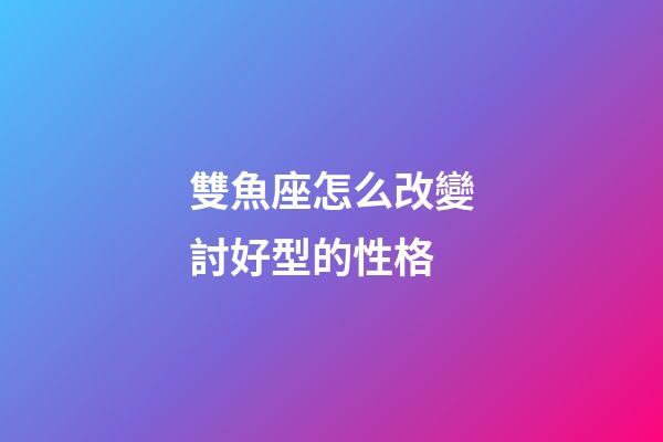 雙魚座怎么改變討好型的性格-第1張-星座運勢-玄機派