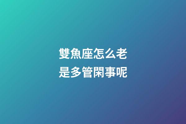 雙魚座怎么老是多管閑事呢-第1張-星座運勢-玄機派