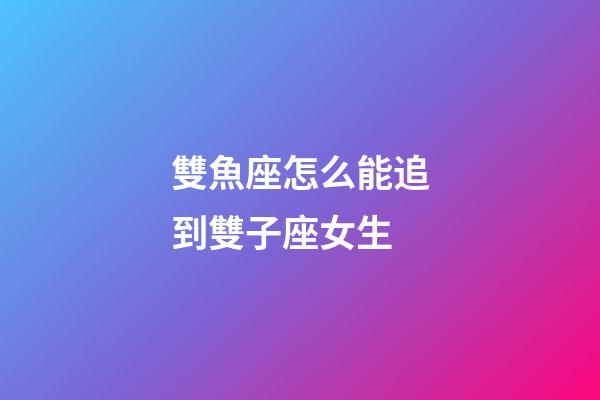 雙魚座怎么能追到雙子座女生-第1張-星座運勢-玄機派
