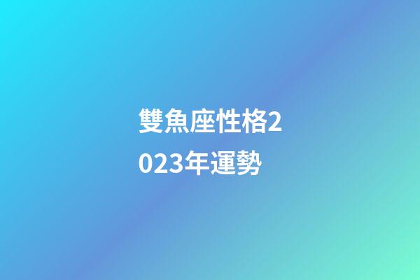雙魚座性格2023年運勢-第1張-星座運勢-玄機派