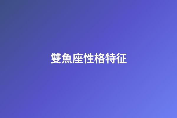 雙魚座性格特征（雙魚座為什么那么溫柔）-第1張-星座運勢-玄機派
