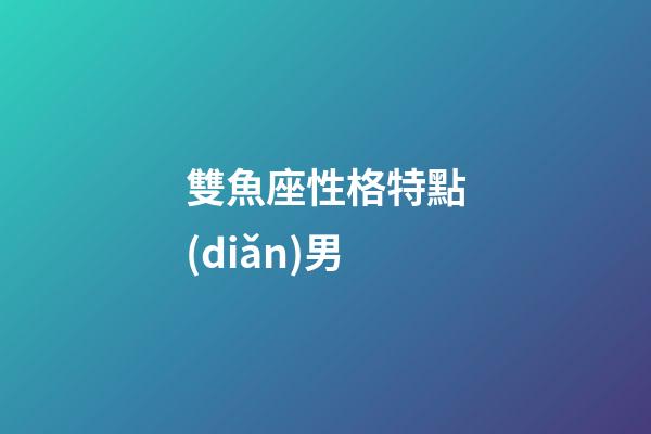 雙魚座性格特點(diǎn)男（雙魚座十男九渣）-第1張-星座運(yùn)勢(shì)-玄機(jī)派