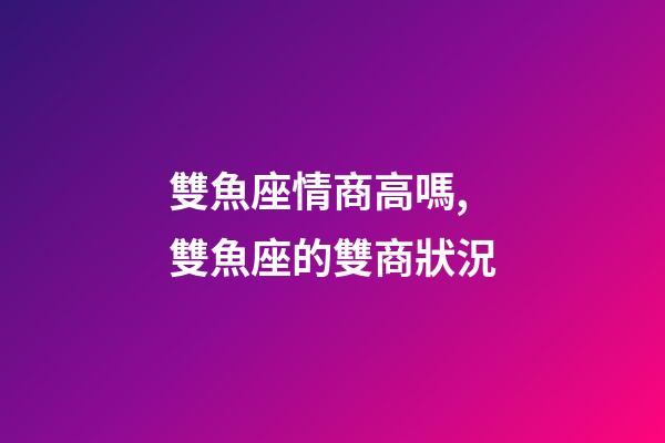 雙魚座情商高嗎,雙魚座的雙商狀況-第1張-觀點-玄機派