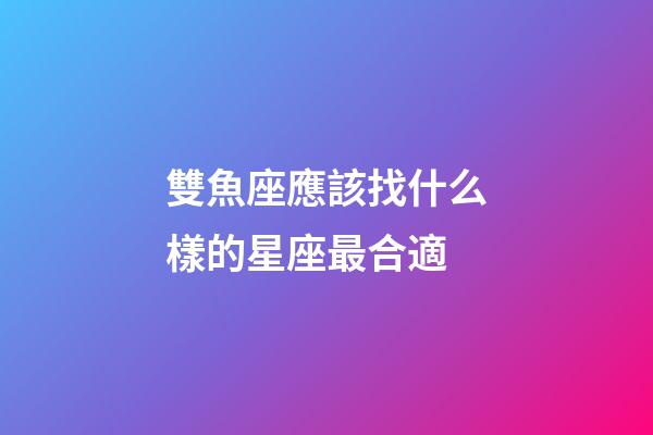 雙魚座應該找什么樣的星座最合適-第1張-星座運勢-玄機派