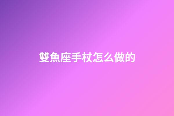 雙魚座手杖怎么做的-第1張-星座運(yùn)勢-玄機(jī)派