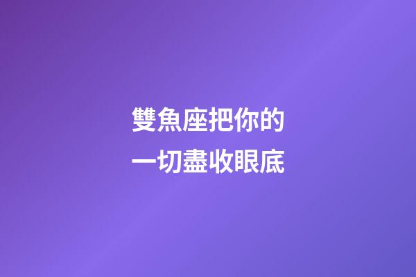 雙魚座把你的一切盡收眼底-第1張-星座運勢-玄機派