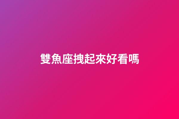 雙魚座拽起來好看嗎-第1張-星座運勢-玄機派