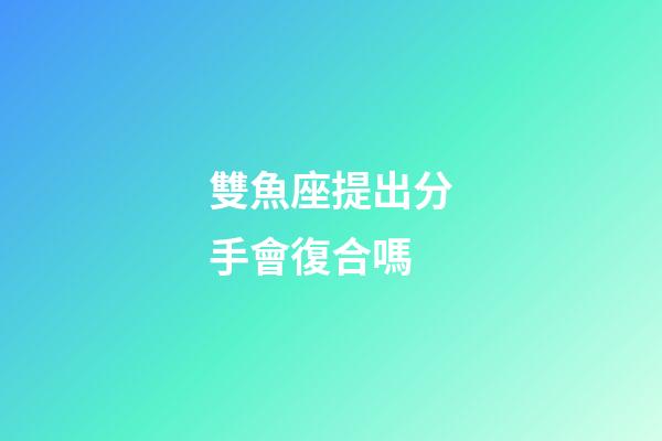 雙魚座提出分手會復合嗎-第1張-星座運勢-玄機派