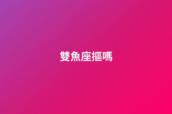 雙魚座摳嗎-第1張-星座運勢-玄機派