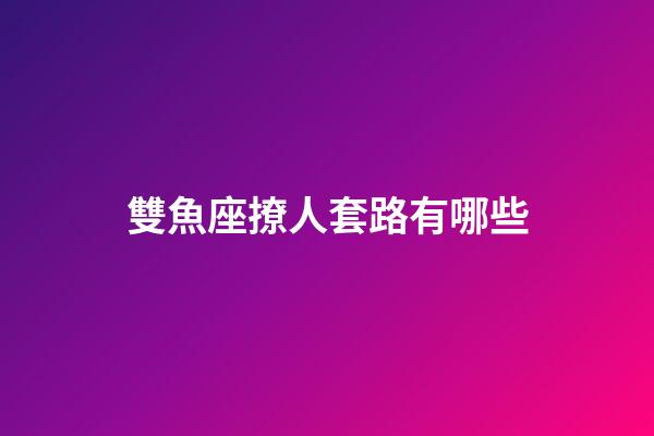 雙魚座撩人套路有哪些-第1張-星座運勢-玄機派
