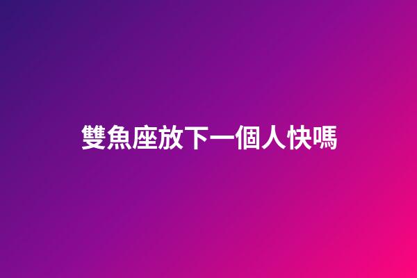 雙魚座放下一個人快嗎-第1張-星座運勢-玄機派