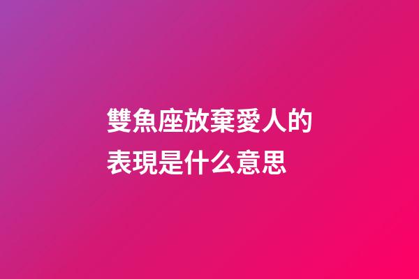 雙魚座放棄愛人的表現是什么意思-第1張-星座運勢-玄機派
