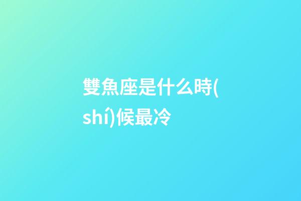 雙魚座是什么時(shí)候最冷