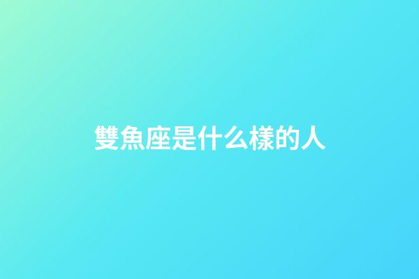 雙魚座是什么樣的人（幾號出生雙魚最笨）-第1張-星座運勢-玄機派