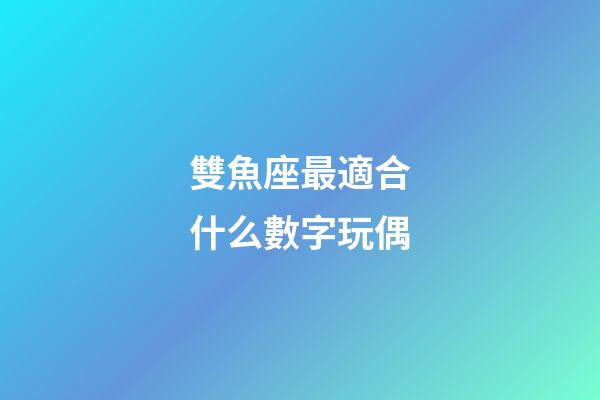 雙魚座最適合什么數字玩偶-第1張-星座運勢-玄機派
