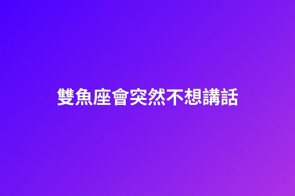 雙魚座會突然不想講話-第1張-星座運勢-玄機派