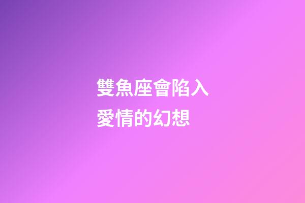 雙魚座會陷入愛情的幻想-第1張-星座運勢-玄機派