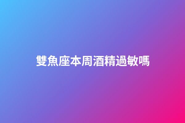 雙魚座本周酒精過敏嗎