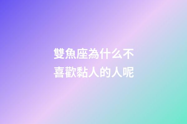 雙魚座為什么不喜歡黏人的人呢-第1張-星座運勢-玄機派