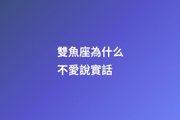 雙魚座為什么不愛說實話-第1張-星座運勢-玄機派