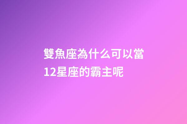雙魚座為什么可以當12星座的霸主呢