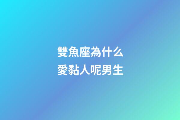 雙魚座為什么愛黏人呢男生-第1張-星座運勢-玄機派