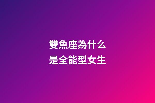 雙魚座為什么是全能型女生-第1張-星座運(yùn)勢(shì)-玄機(jī)派