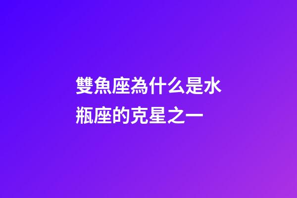 雙魚座為什么是水瓶座的克星之一-第1張-星座運(yùn)勢-玄機(jī)派