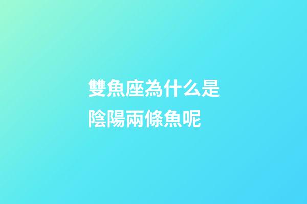 雙魚座為什么是陰陽兩條魚呢-第1張-星座運勢-玄機派