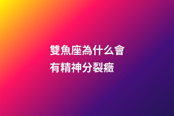 雙魚座為什么會有精神分裂癥-第1張-星座運勢-玄機派