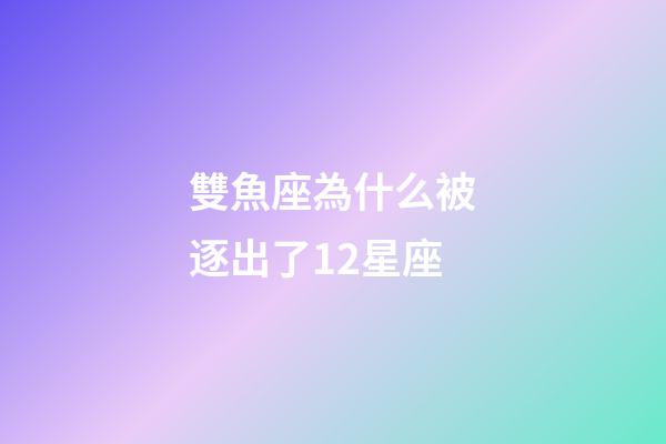 雙魚座為什么被逐出了12星座-第1張-星座運勢-玄機派