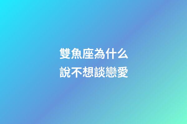 雙魚座為什么說不想談戀愛-第1張-星座運勢-玄機派