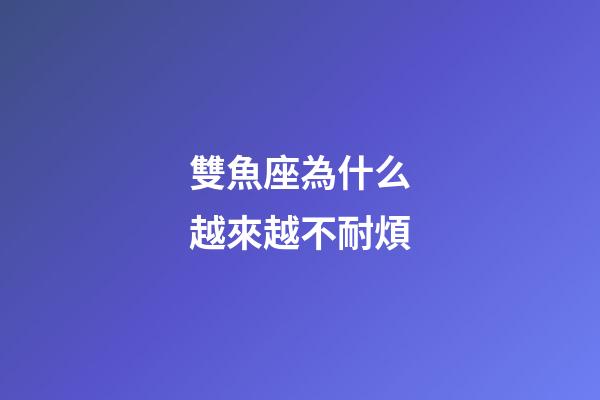 雙魚座為什么越來越不耐煩-第1張-星座運勢-玄機派